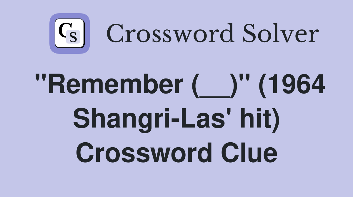"Remember (__)" (1964 Shangri-Las' hit) Crossword Clue