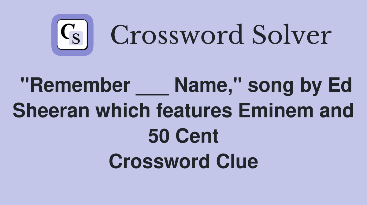 "Remember ___ Name," song by Ed Sheeran which features Eminem and 50 Cent Crossword Clue