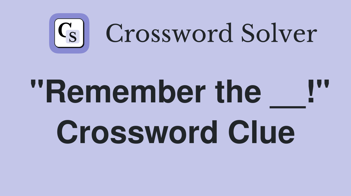 "Remember the __!" Crossword Clue