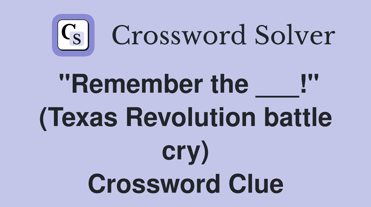 "Remember the ___!" (Texas Revolution battle cry) Crossword Clue