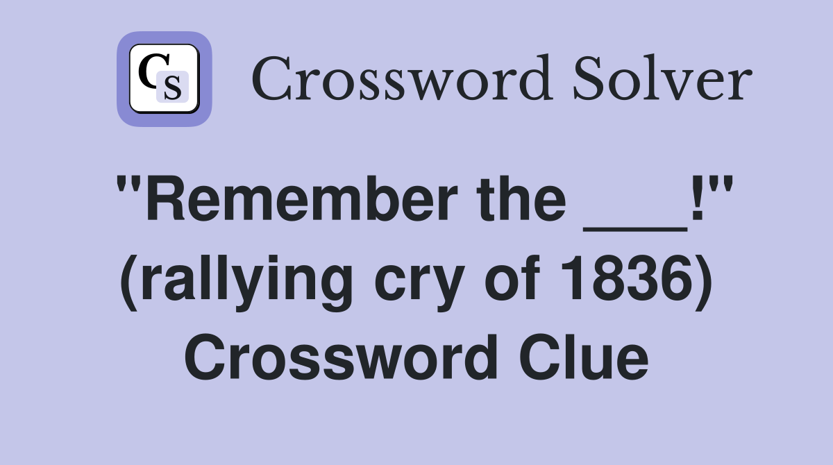 "Remember the ___!" (rallying cry of 1836) Crossword Clue