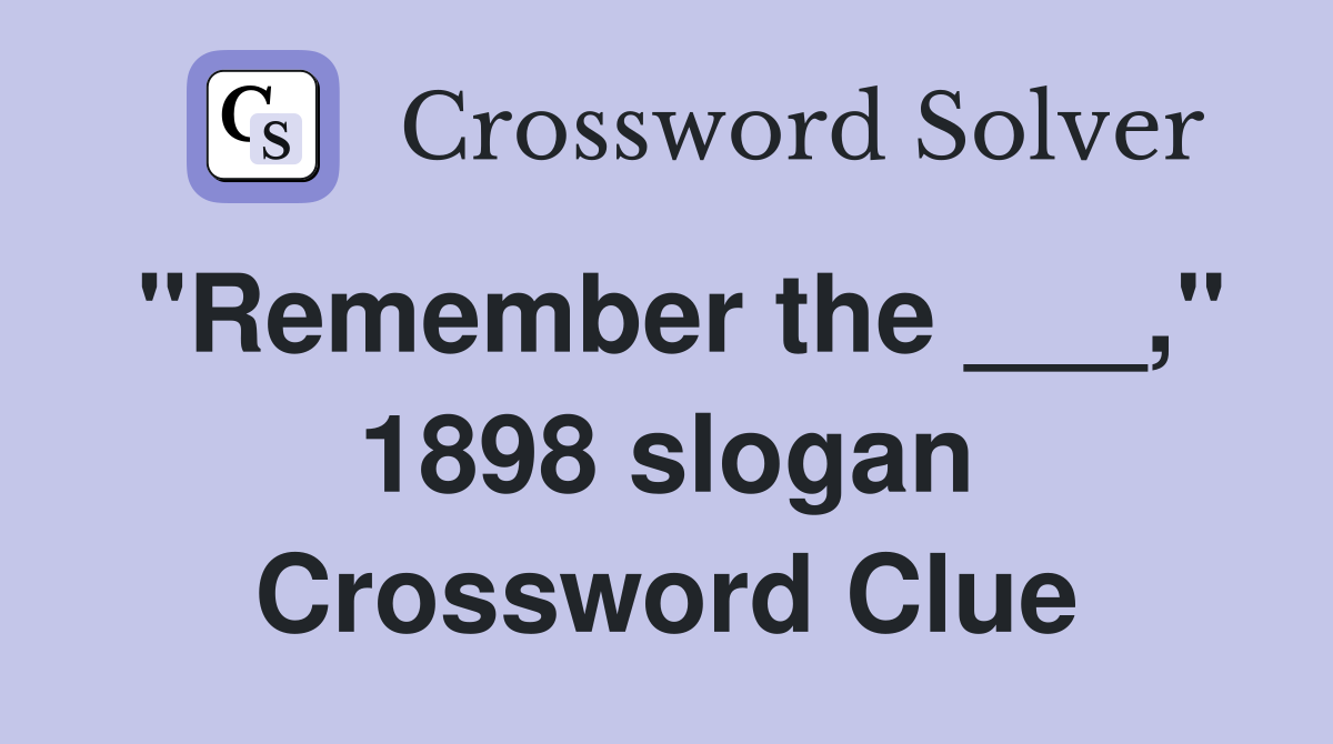 "Remember the ___," 1898 slogan Crossword Clue