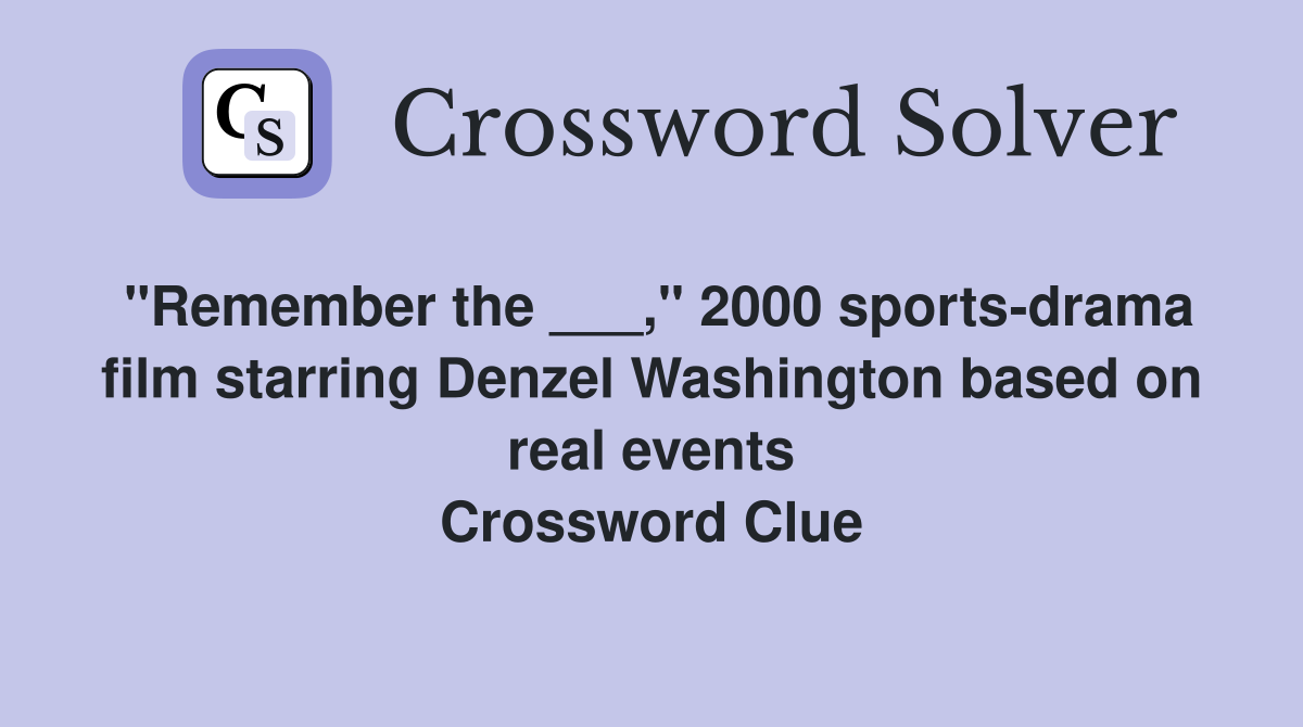 "Remember the ___," 2000 sports-drama film starring Denzel Washington based on real events Crossword Clue