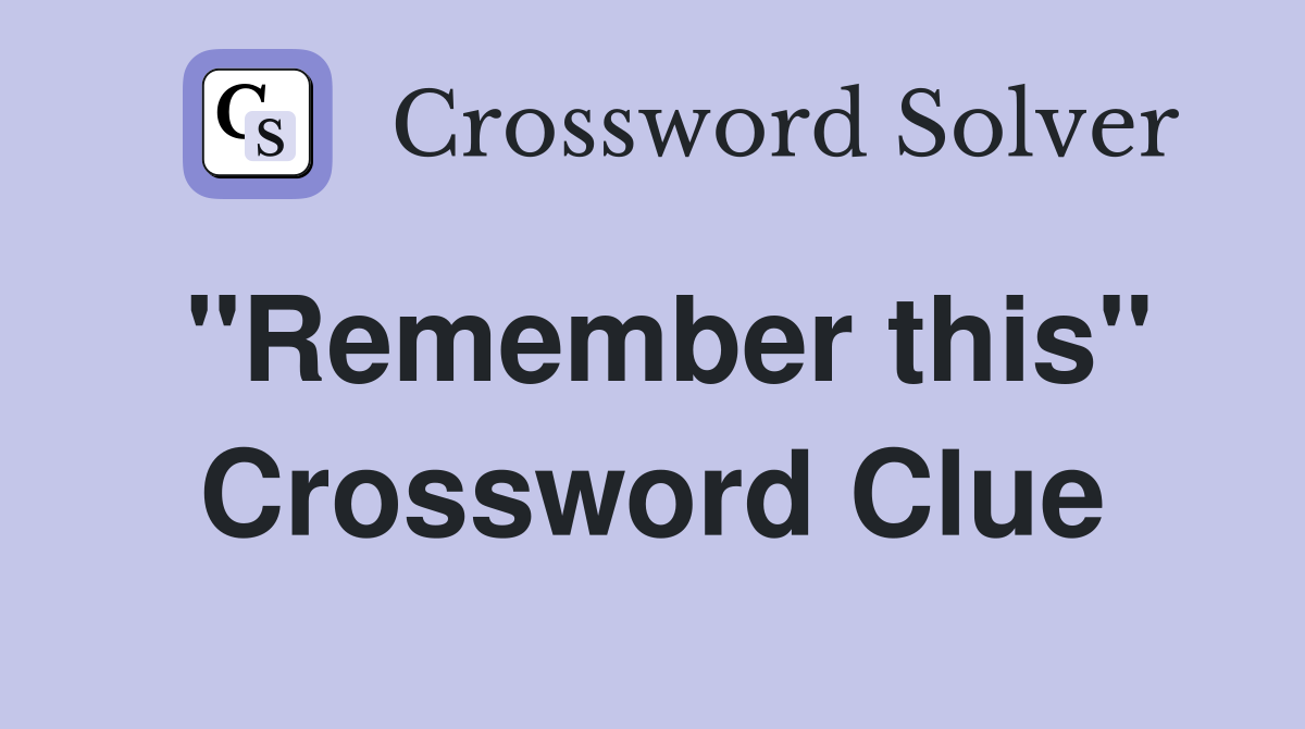 "Remember this" Crossword Clue