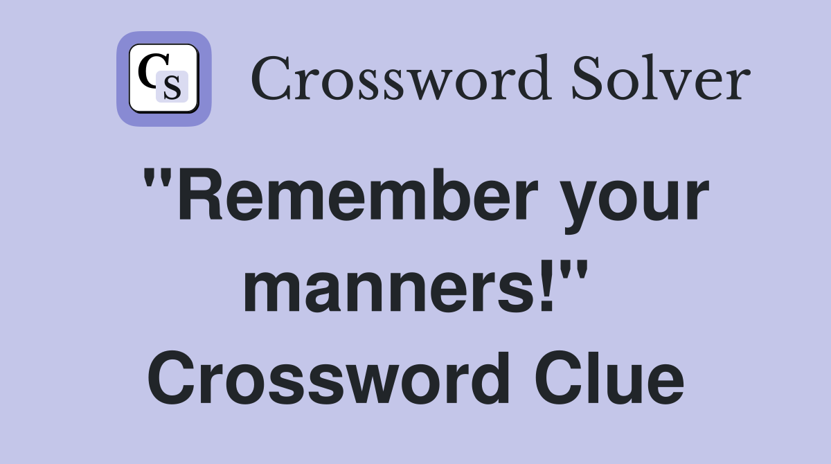 "Remember your manners!" Crossword Clue