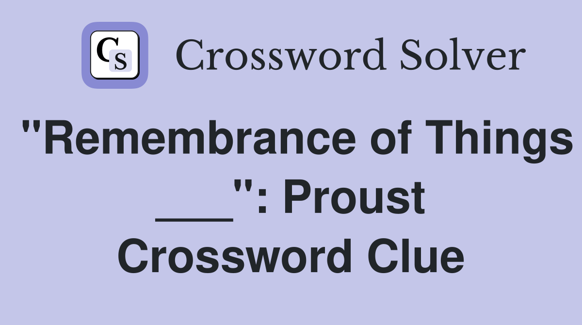 "Remembrance of Things ___": Proust Crossword Clue