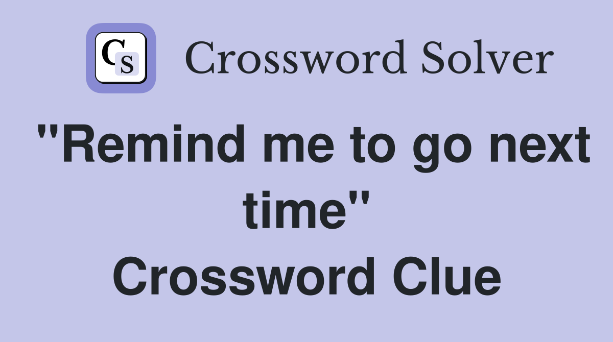 "Remind me to go next time" Crossword Clue