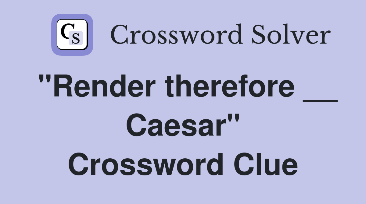 "Render therefore __ Caesar" Crossword Clue