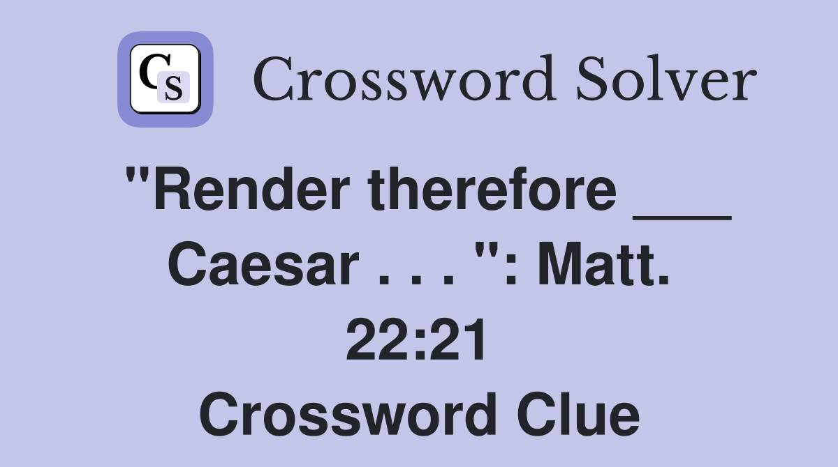 "Render therefore ___ Caesar . . . ": Matt. 22:21 Crossword Clue