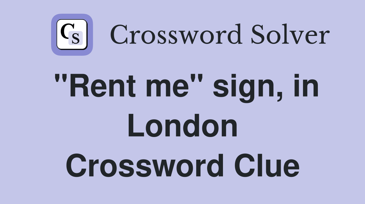 "Rent me" sign, in London Crossword Clue