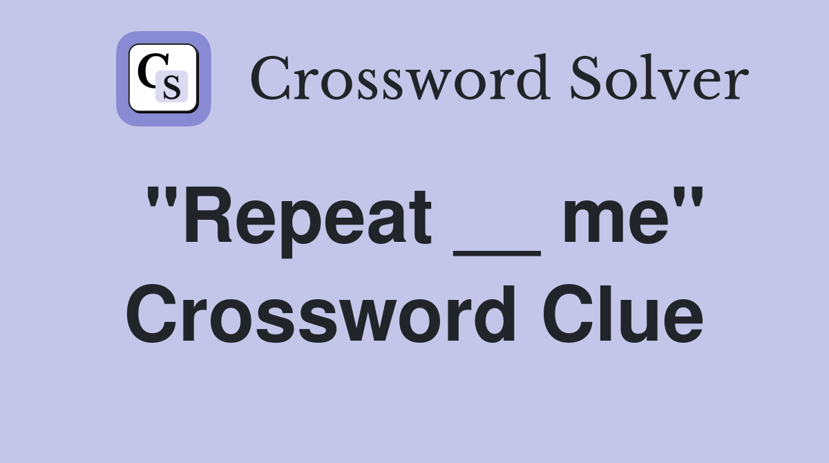 "Repeat __ me" Crossword Clue