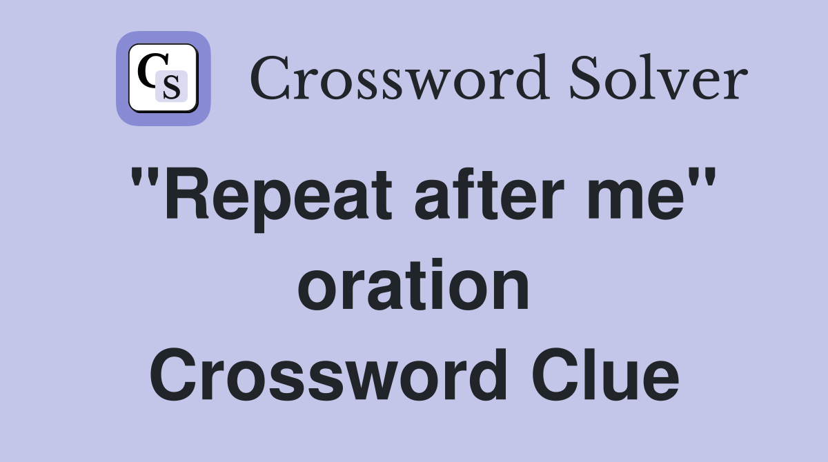 "Repeat after me" oration Crossword Clue