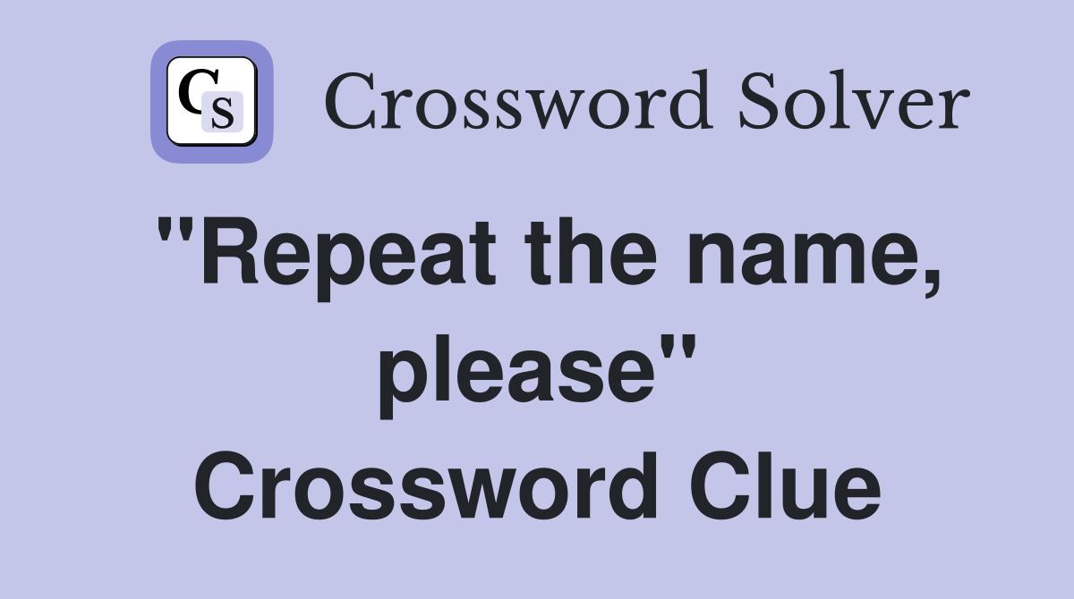 "Repeat the name, please" Crossword Clue
