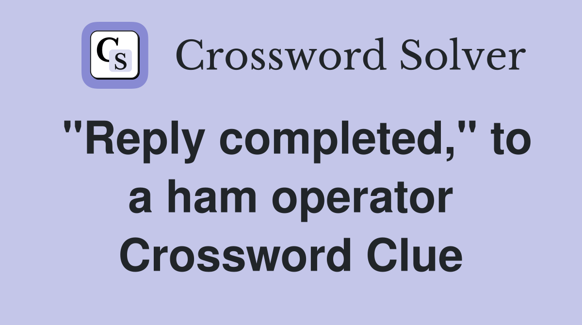 "Reply completed," to a ham operator Crossword Clue