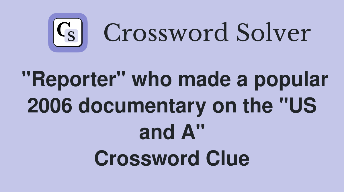 "Reporter" who made a popular 2006 documentary on the "US and A" Crossword Clue