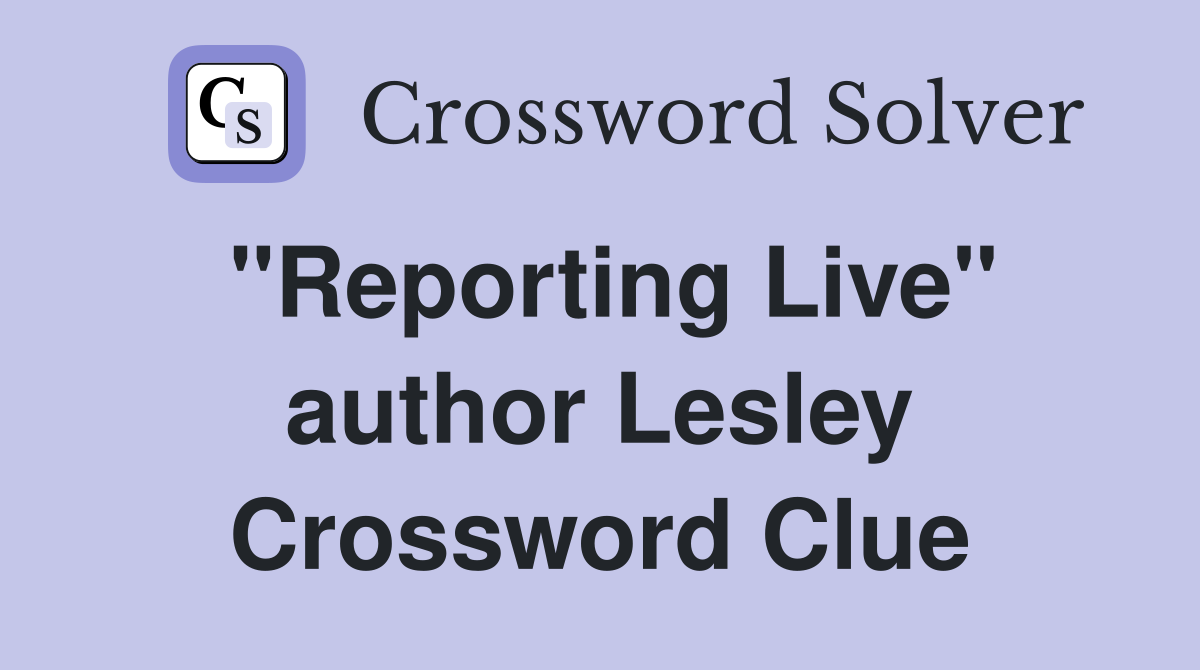 "Reporting Live" author Lesley Crossword Clue