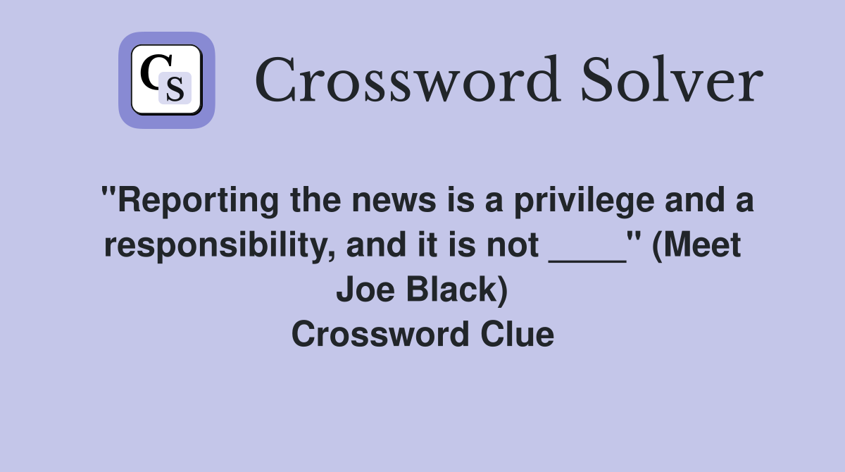 "Reporting the news is a privilege and a responsibility, and it is not ____" (Meet Joe Black) Crossword Clue