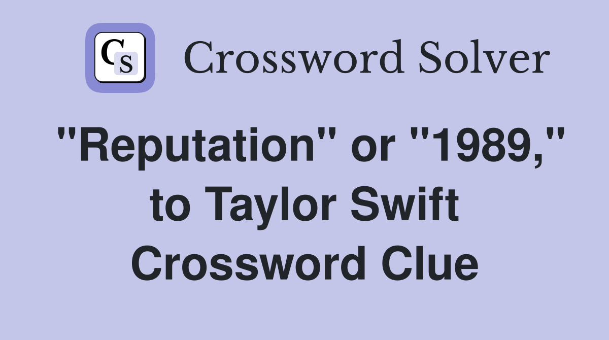 "Reputation" or "1989," to Taylor Swift Crossword Clue