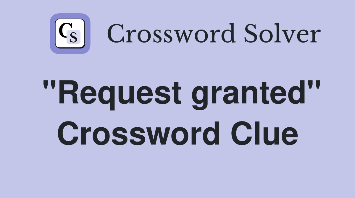 "Request granted" Crossword Clue