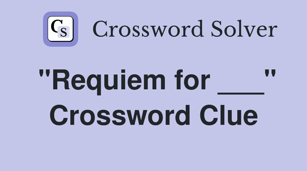 "Requiem for ___" Crossword Clue