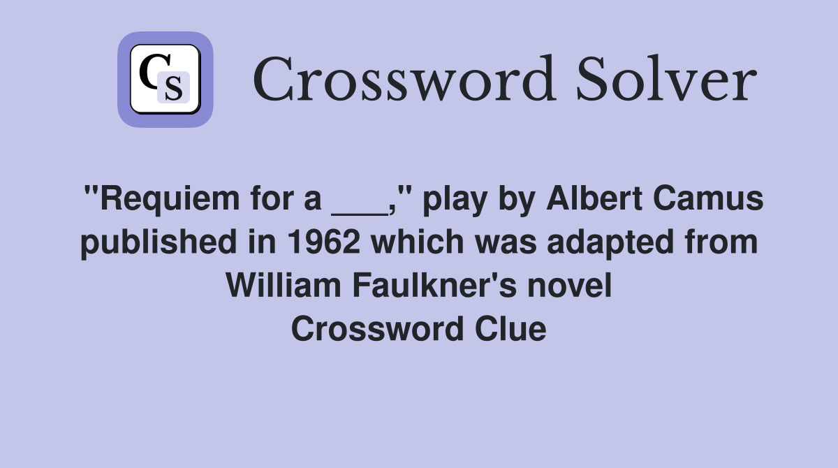 "Requiem for a ___," play by Albert Camus published in 1962 which was adapted from William Faulkner's novel Crossword Clue