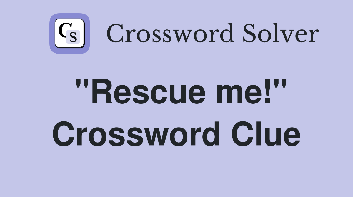 "Rescue me!" Crossword Clue