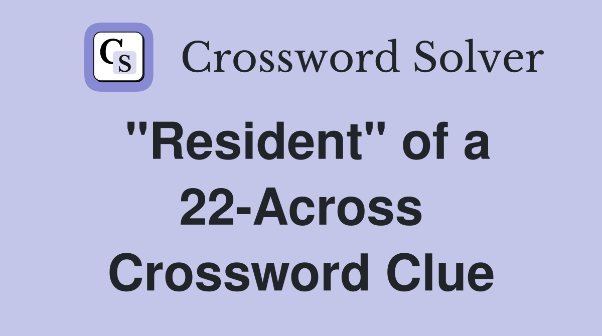 "Resident" of a 22-Across Crossword Clue