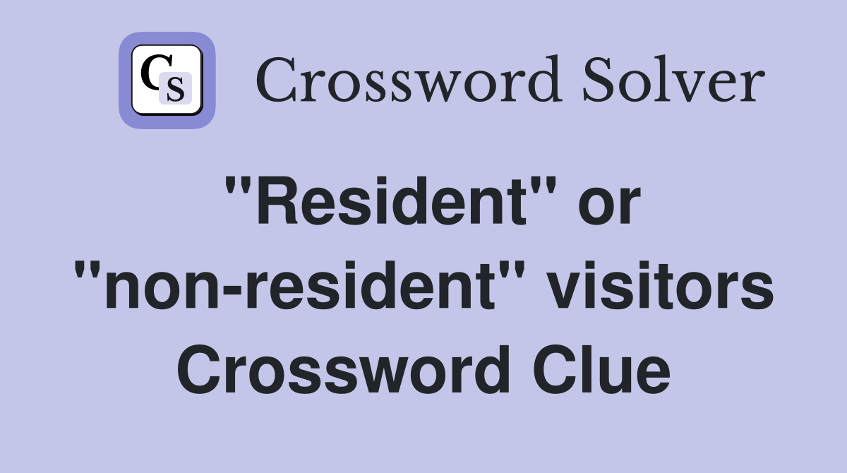 "Resident" or "non-resident" visitors Crossword Clue