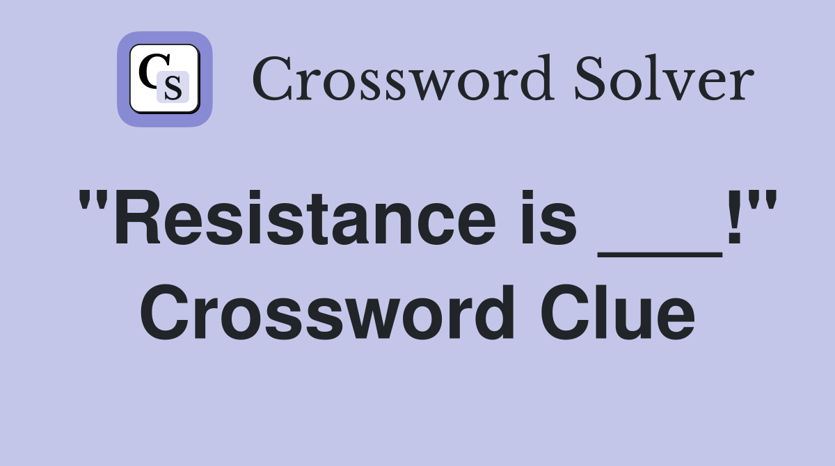 "Resistance is ___!" Crossword Clue