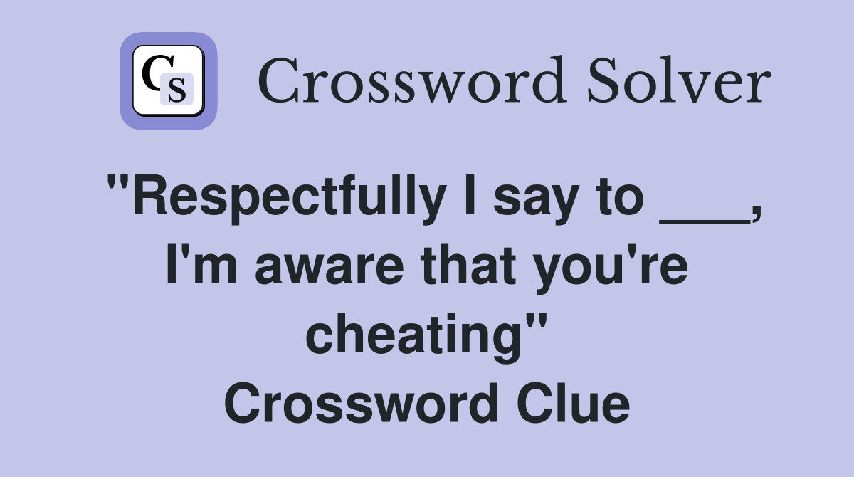 "Respectfully I say to ___, I'm aware that you're cheating" Crossword Clue