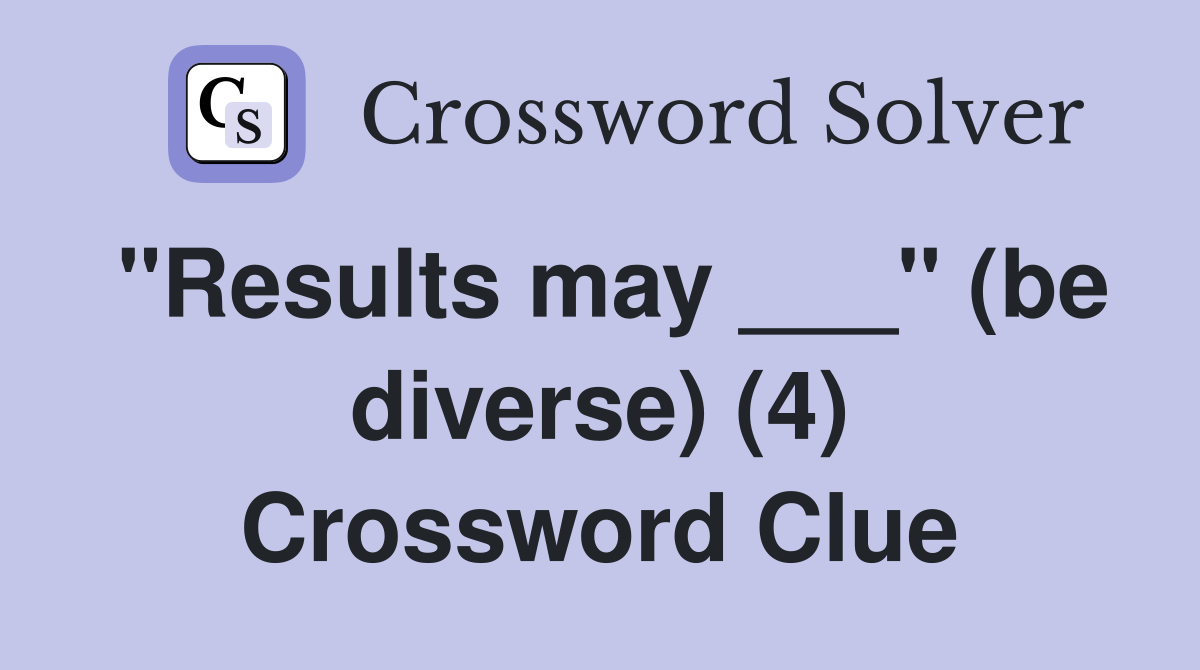 "Results may ___" (be diverse) (4) Crossword Clue