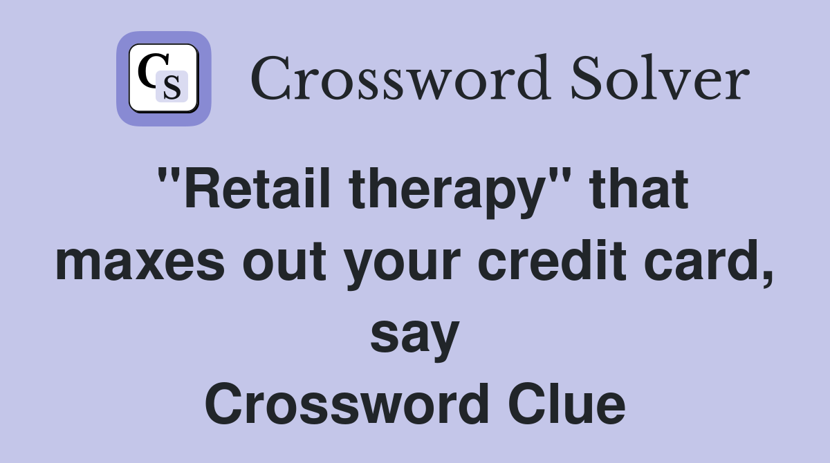 "Retail therapy" that maxes out your credit card, say Crossword Clue