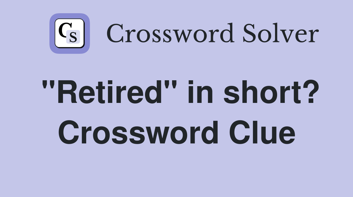 "Retired" in short? Crossword Clue