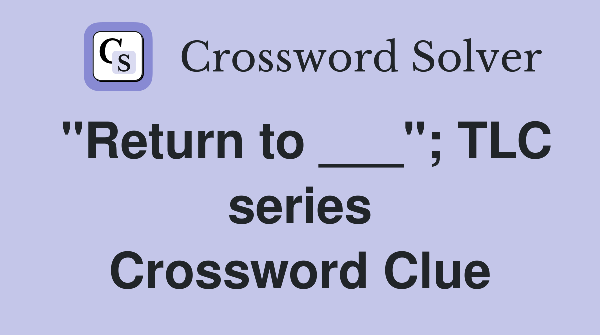 "Return to ___"; TLC series Crossword Clue