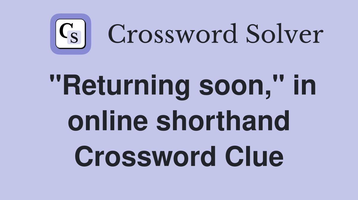 "Returning soon," in online shorthand Crossword Clue