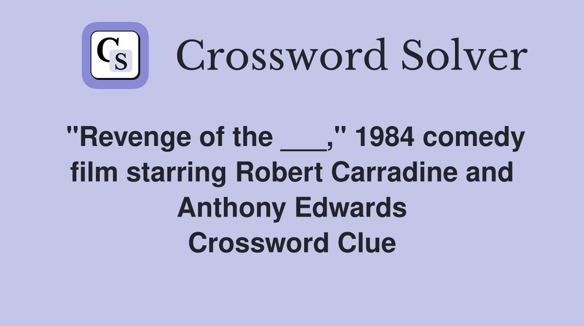 "Revenge of the ___," 1984 comedy film starring Robert Carradine and Anthony Edwards Crossword Clue