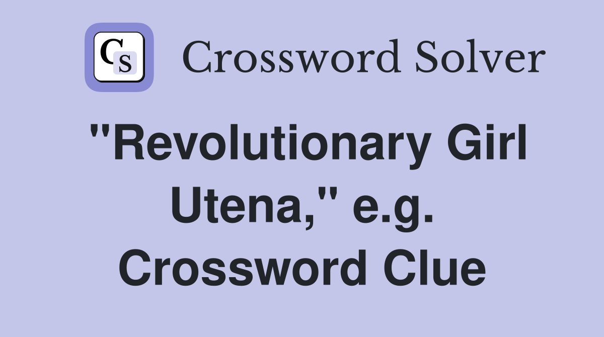 "Revolutionary Girl Utena," e.g. Crossword Clue