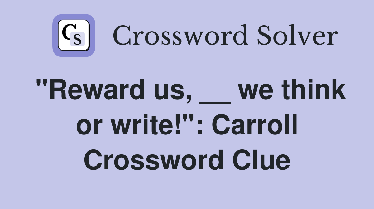 "Reward us, __ we think or write!": Carroll Crossword Clue