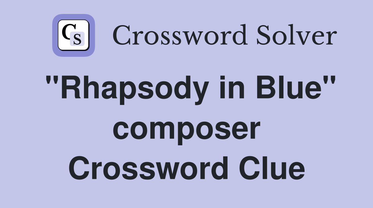 "Rhapsody in Blue" composer Crossword Clue