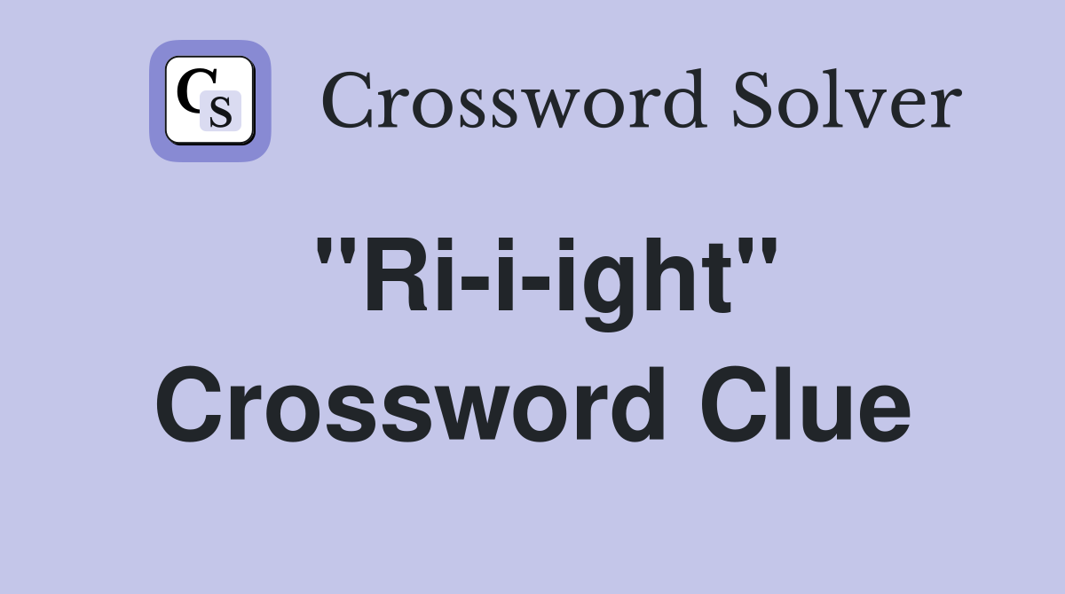 "Ri-i-ight" Crossword Clue