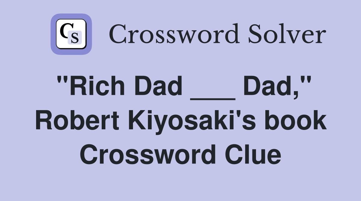 "Rich Dad ___ Dad," Robert Kiyosaki's book Crossword Clue