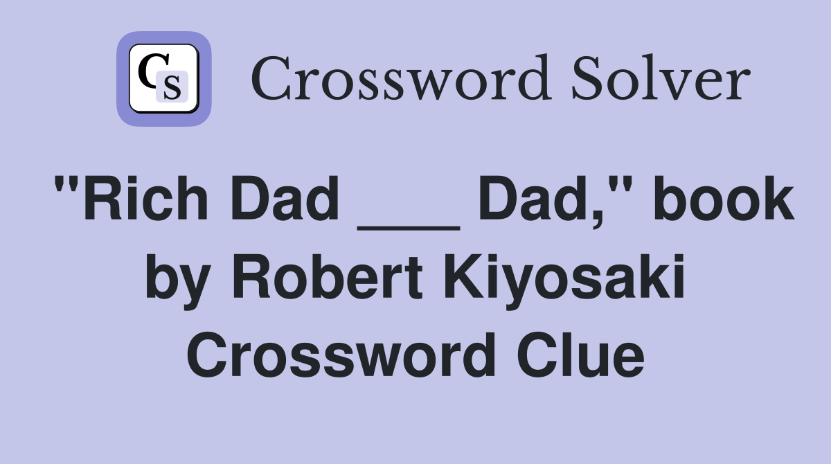 "Rich Dad ___ Dad," book by Robert Kiyosaki Crossword Clue