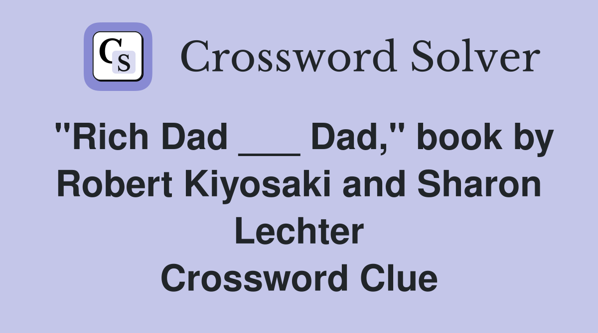 "Rich Dad ___ Dad," book by Robert Kiyosaki and Sharon Lechter Crossword Clue