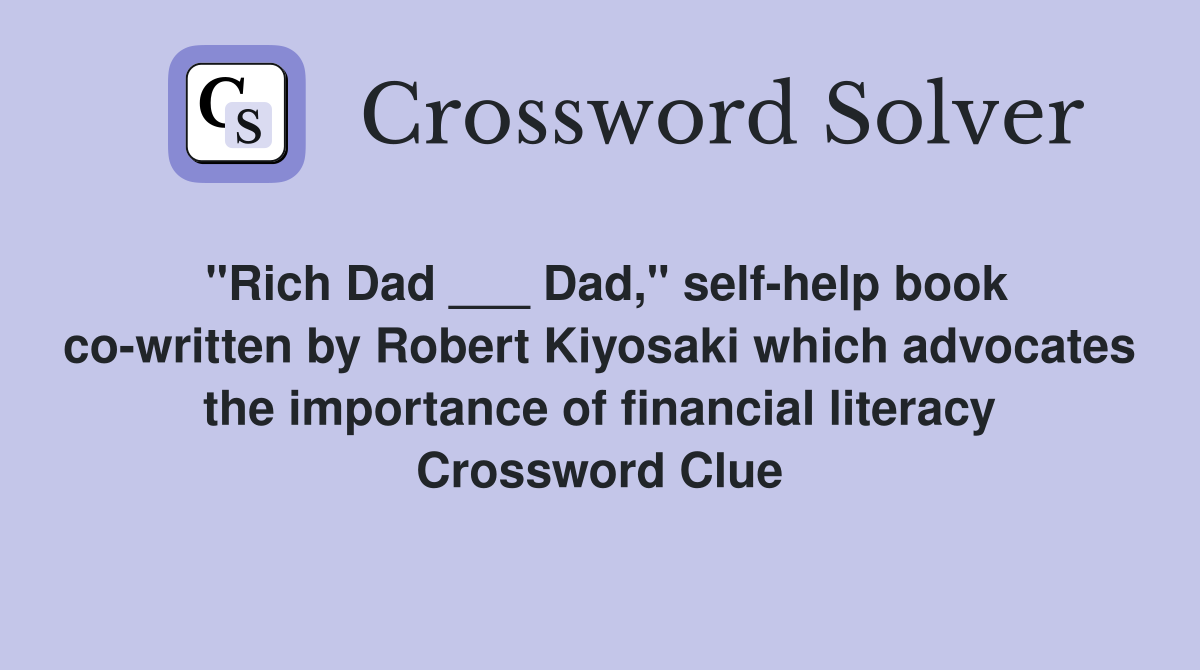 "Rich Dad ___ Dad," self-help book co-written by Robert Kiyosaki which advocates the importance of financial literacy Crossword Clue