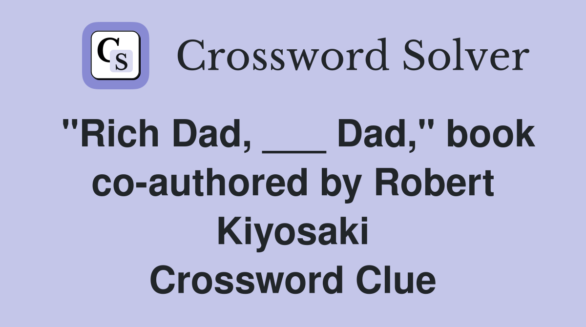 "Rich Dad, ___ Dad," book co-authored by Robert Kiyosaki Crossword Clue