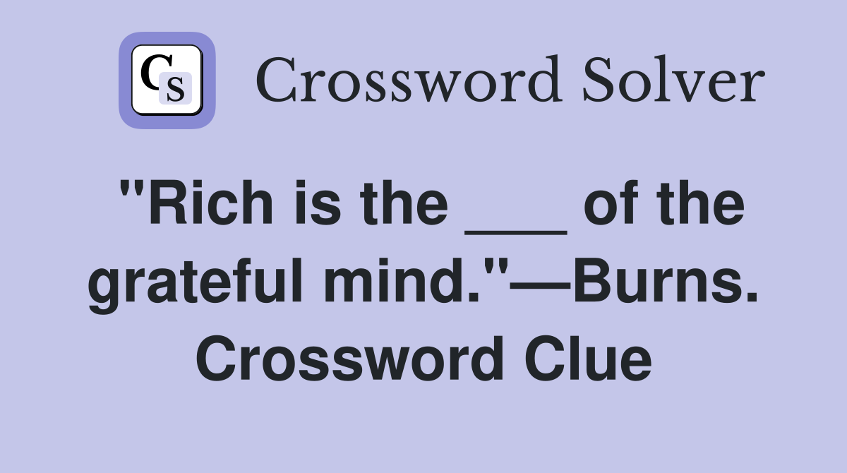 "Rich is the ___ of the grateful mind."—Burns. Crossword Clue