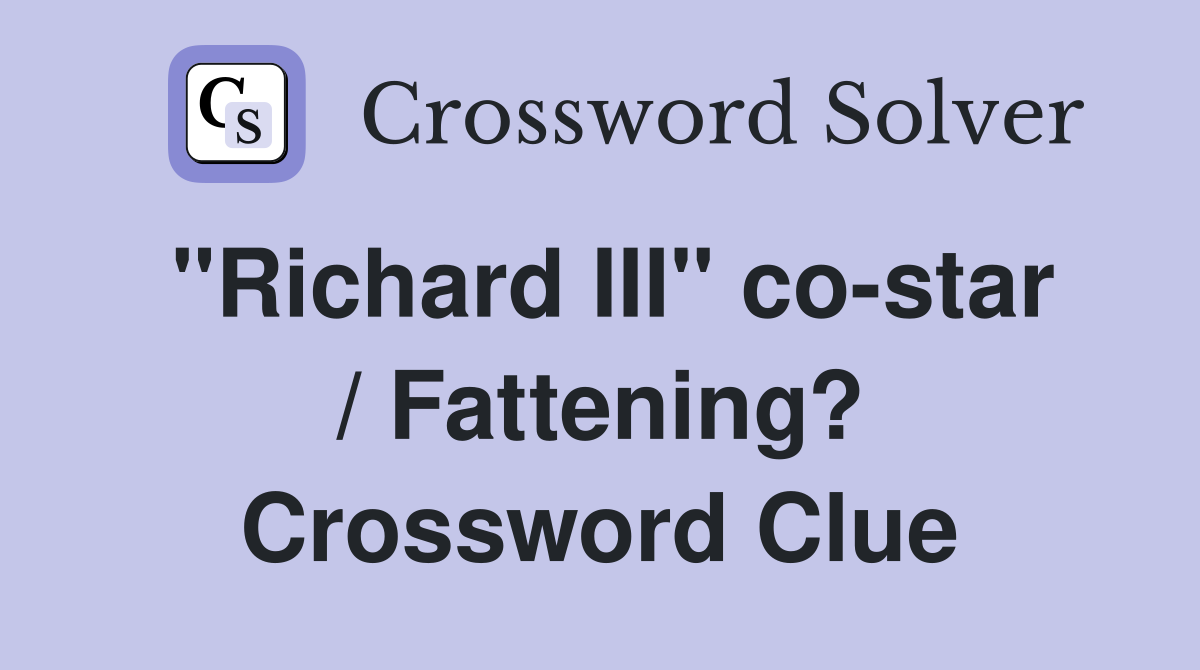 "Richard III" co-star / Fattening? Crossword Clue