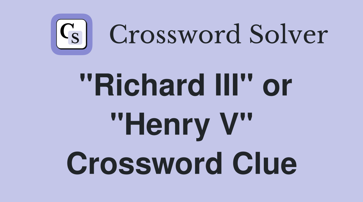 "Richard III" or "Henry V" Crossword Clue