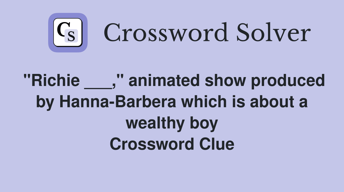 "Richie ___," animated show produced by Hanna-Barbera which is about a wealthy boy Crossword Clue