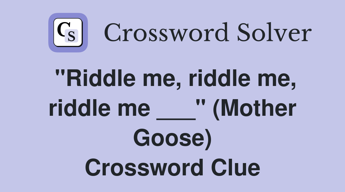 "Riddle me, riddle me, riddle me ___" (Mother Goose) Crossword Clue